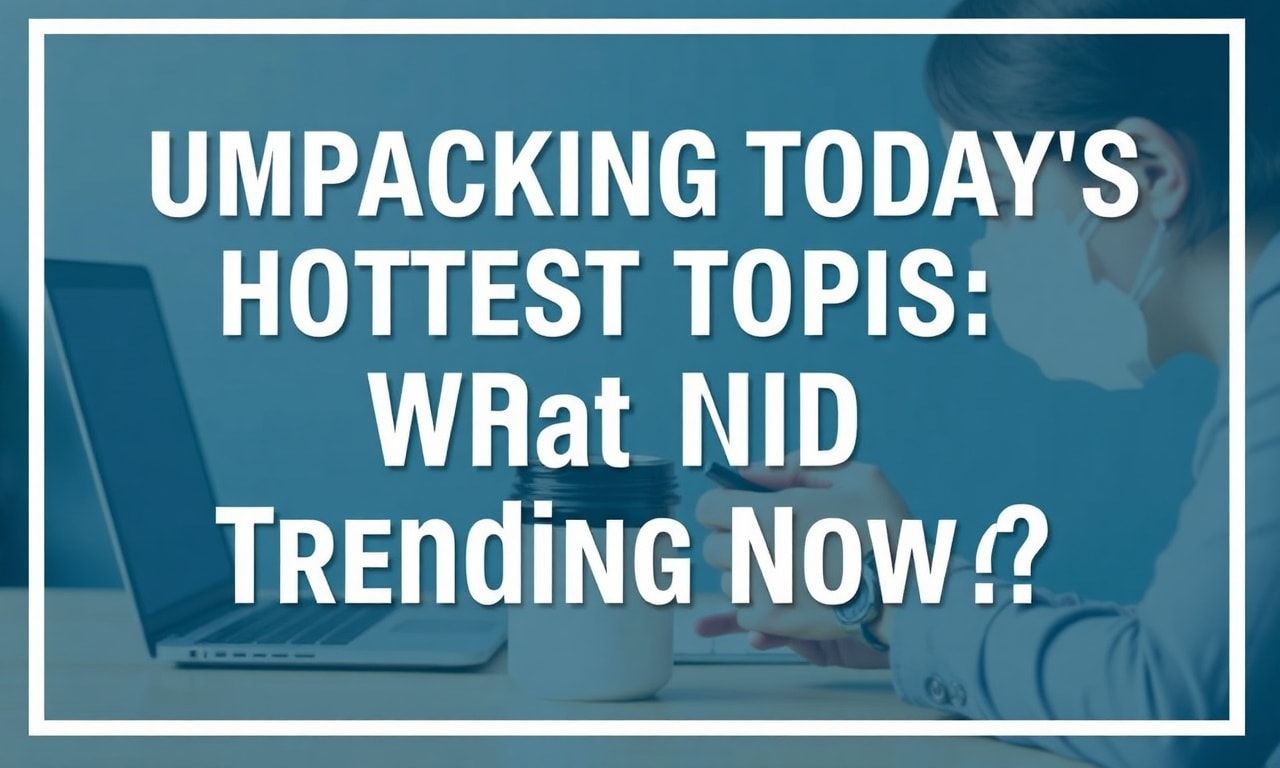Unpacking Today's Hottest Topics: What's Trending Now?